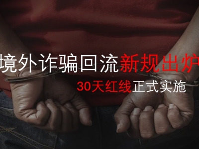 境外诈骗回流新规出炉！30天红线正式实施