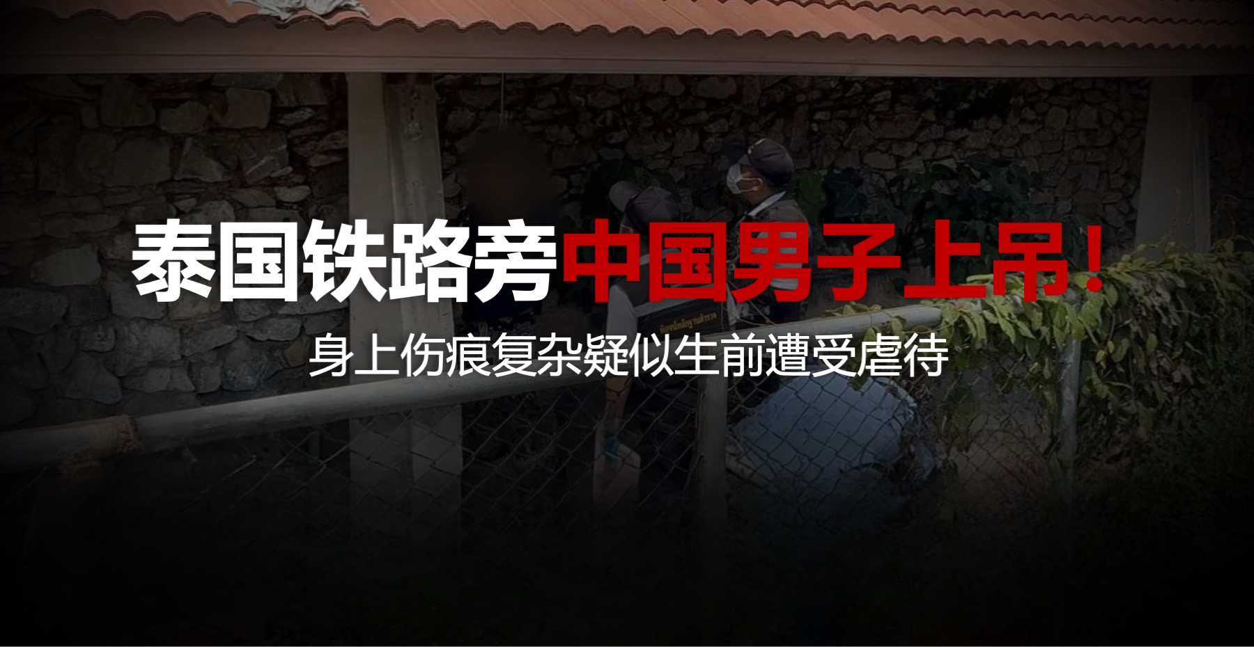 泰国铁路旁中国男子上吊！身上伤痕复杂疑似