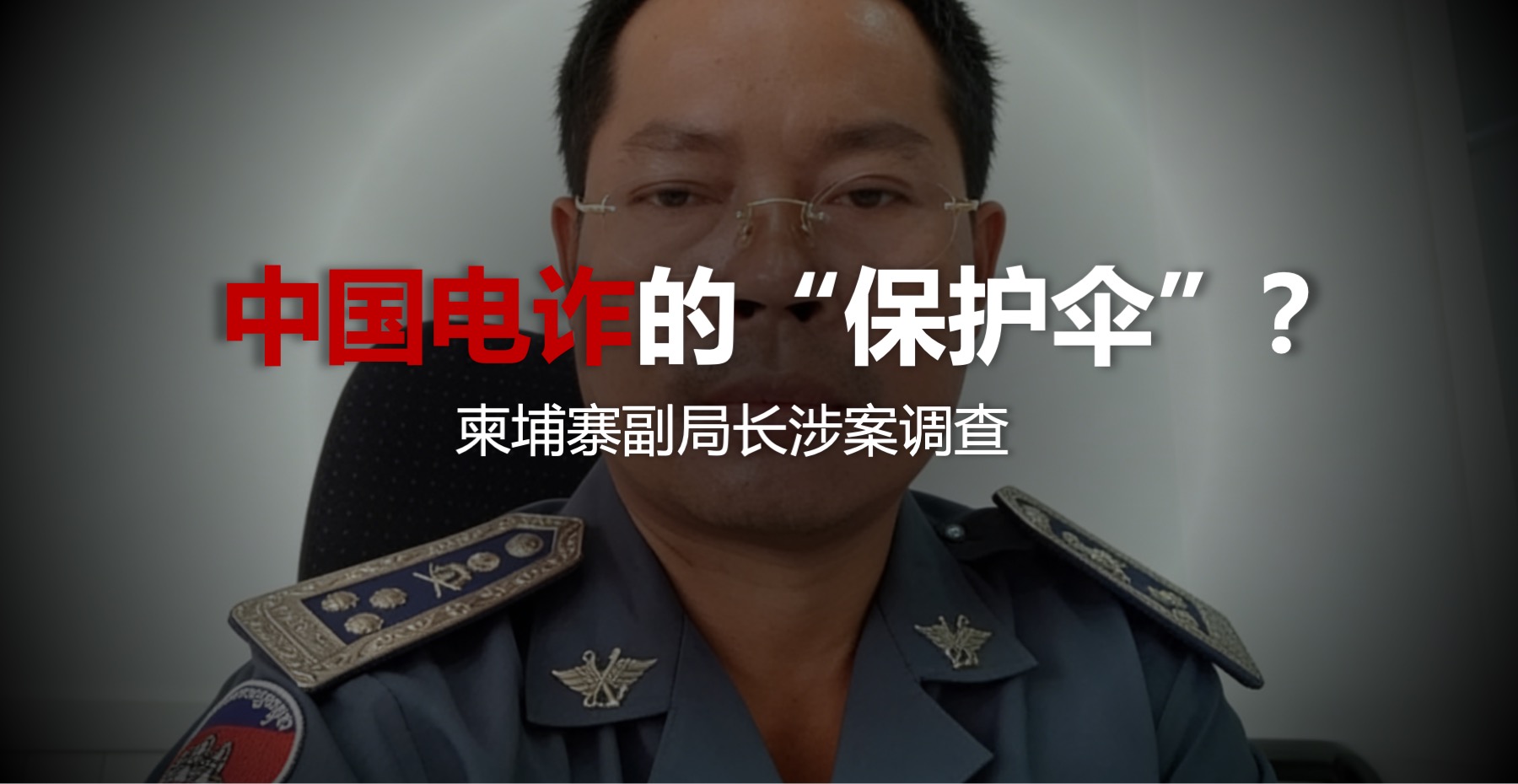中国电诈团伙的“保护伞”？柬埔寨副局长涉