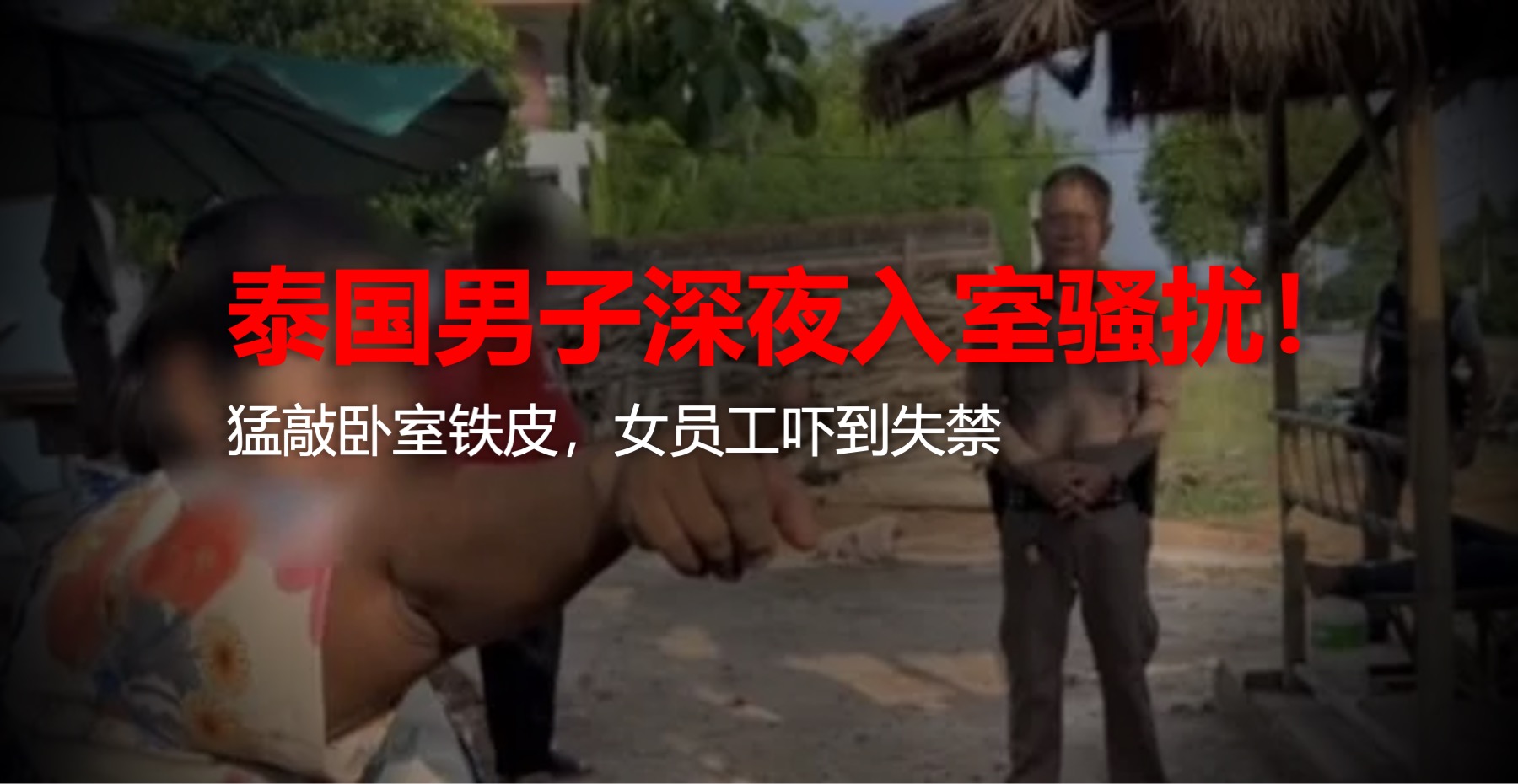 罗勇府男子深夜入室骚扰：猛敲卧室铁皮，女员工吓到失禁