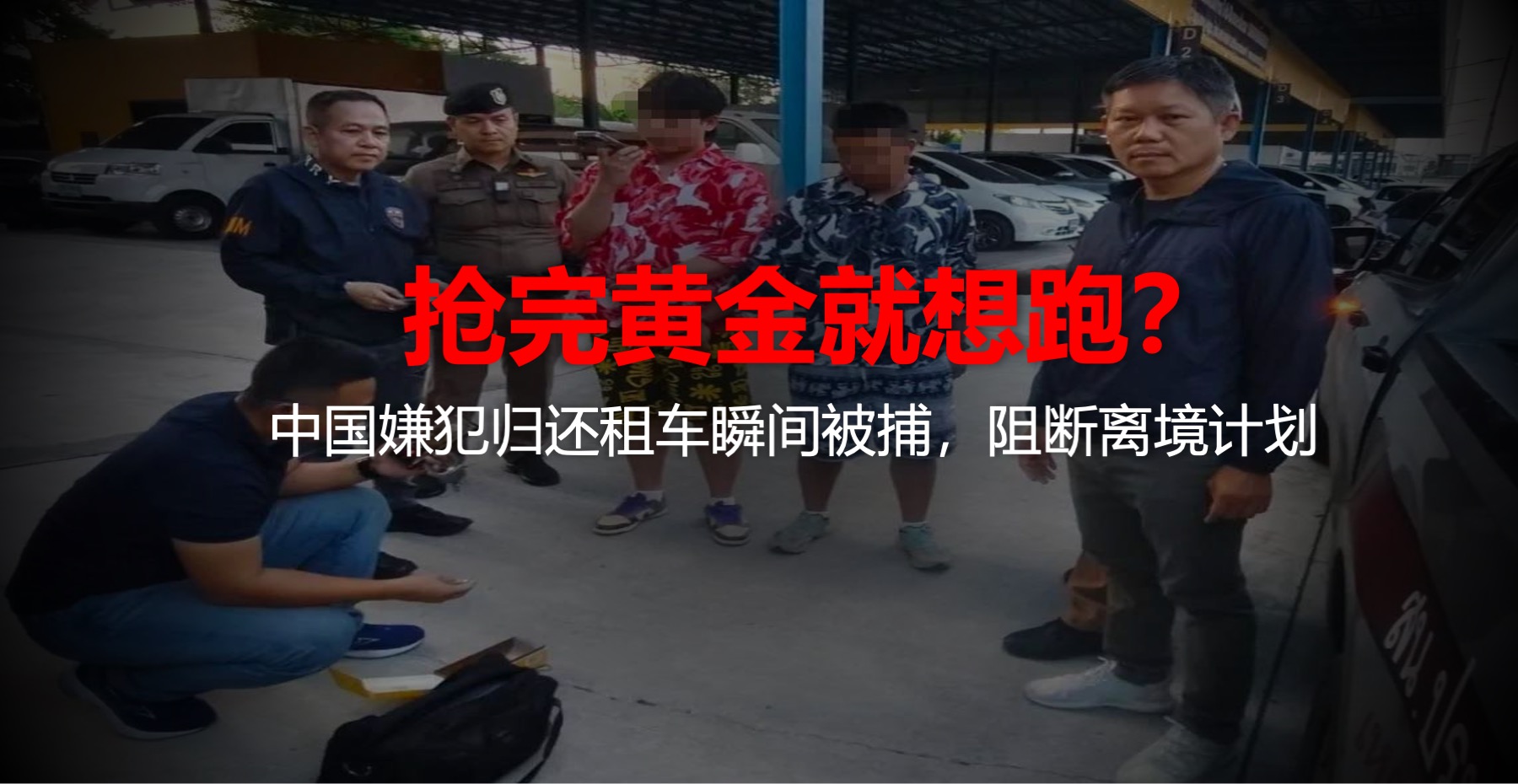 抢完金就想跑路？中国嫌犯归还租车瞬间被泰