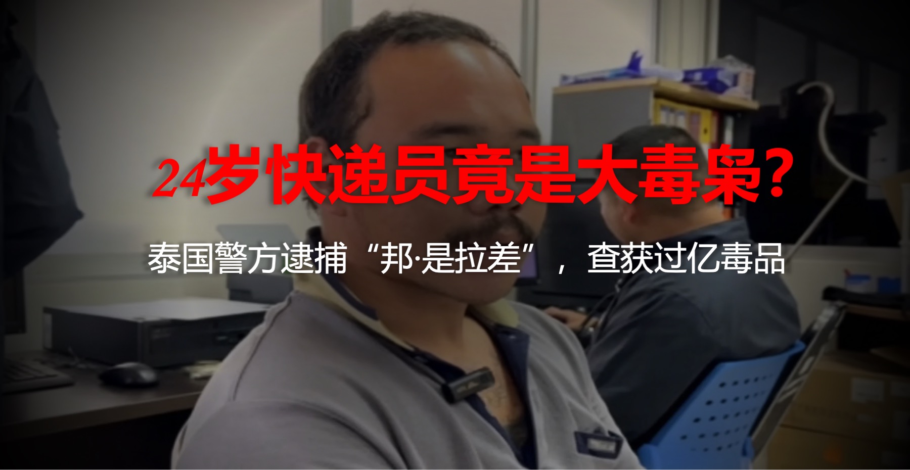 24岁快递员竟是毒枭？泰国警方逮捕“邦·是拉差”查获巨毒