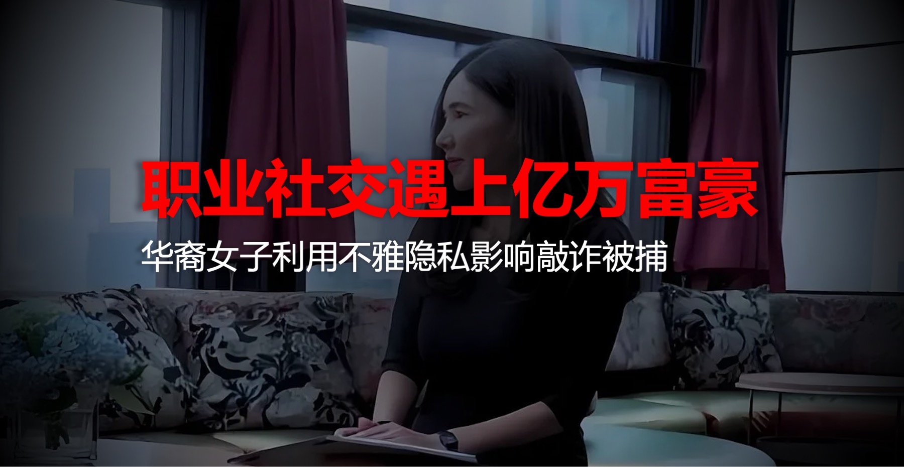 职业社交网遇上亿万富豪！华裔女子利用隐私影像敲诈被捕