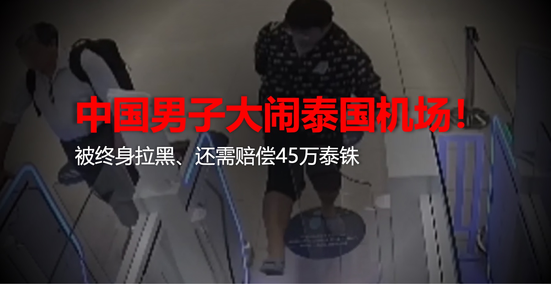 中国男子大闹泰国机场被终身禁入，还需赔偿